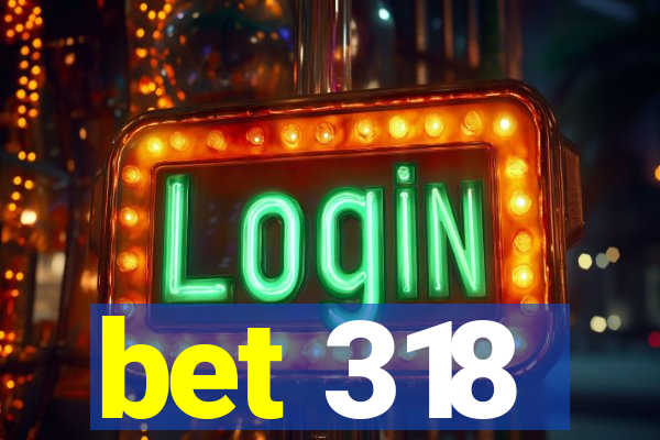 bet 318